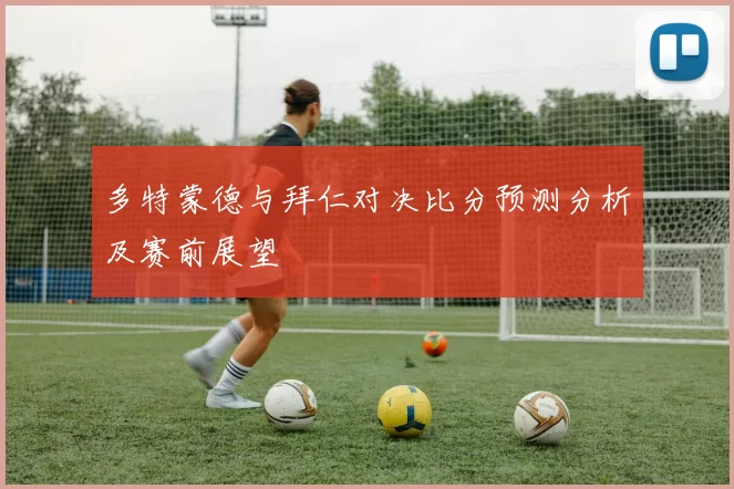 多特蒙德与拜仁对决比分预测分析及赛前展望