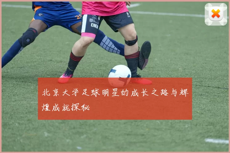 北京大学足球明星的成长之路与辉煌成就探秘