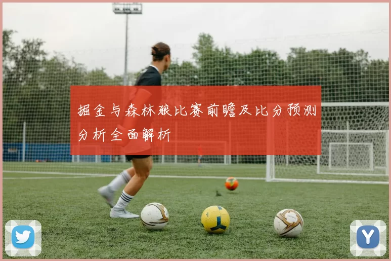 掘金与森林狼比赛前瞻及比分预测分析全面解析