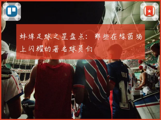 蚌埠足球之星盘点：那些在绿茵场上闪耀的著名球员们
