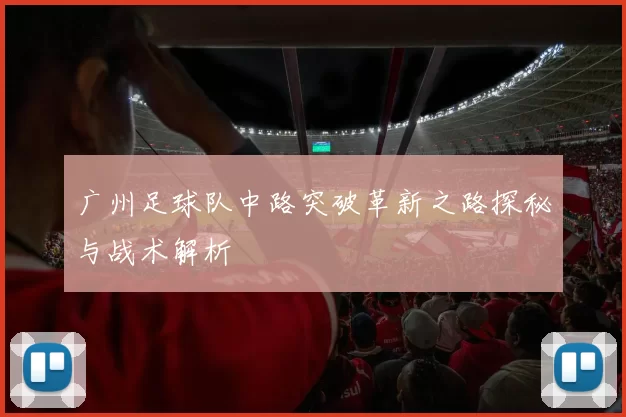 广州足球队中路突破革新之路探秘与战术解析