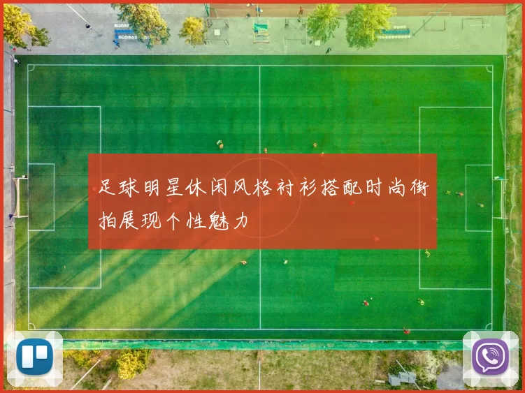 足球明星休闲风格衬衫搭配时尚街拍展现个性魅力