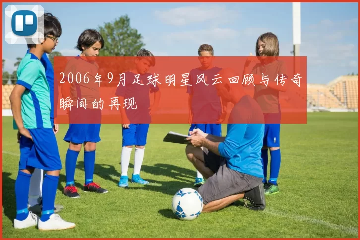 2006年9月足球明星风云回顾与传奇瞬间的再现