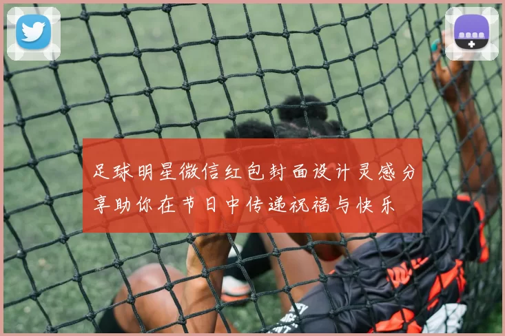 足球明星微信红包封面设计灵感分享助你在节日中传递祝福与快乐