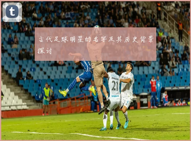 古代足球明星的名字及其历史背景探讨