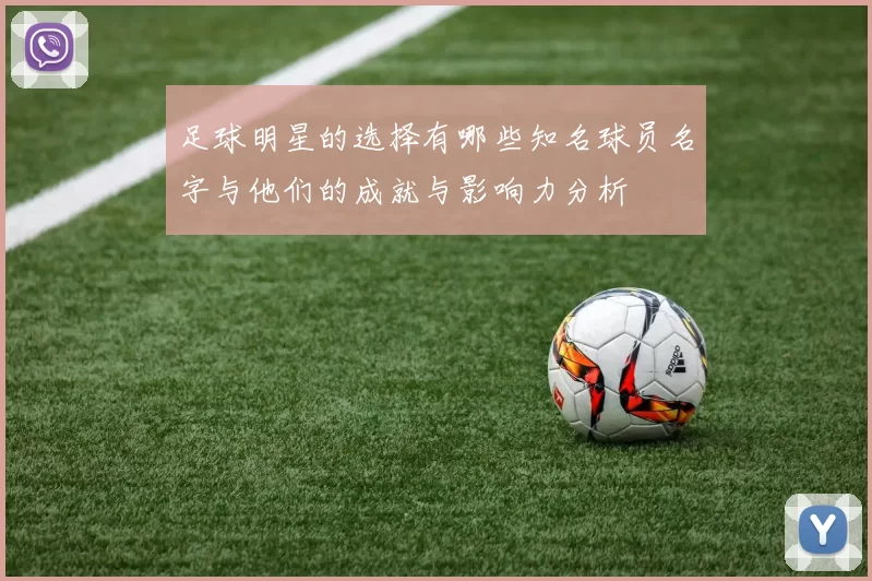 足球明星的选择有哪些知名球员名字与他们的成就与影响力分析