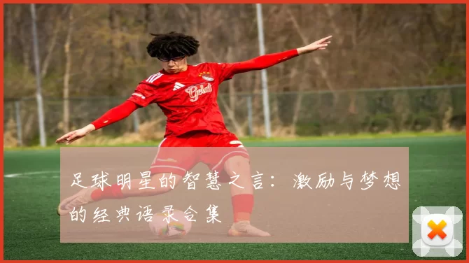 足球明星的智慧之言：激励与梦想的经典语录合集