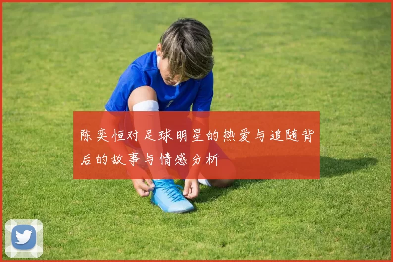 陈奕恒对足球明星的热爱与追随背后的故事与情感分析