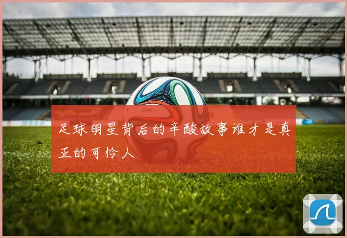 足球明星背后的辛酸故事谁才是真正的可怜人