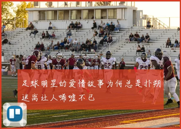足球明星的爱情故事为何总是扑朔迷离让人唏嘘不已