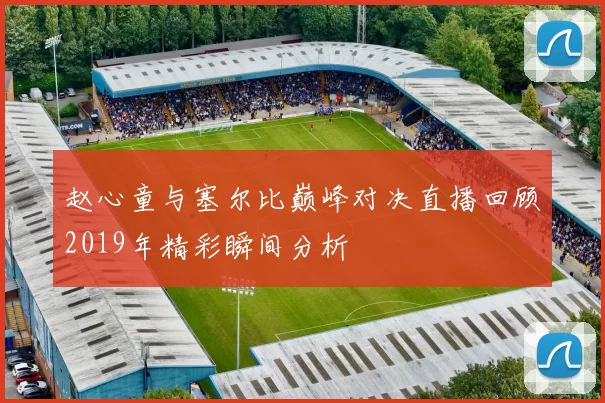 赵心童与塞尔比巅峰对决直播回顾2019年精彩瞬间分析