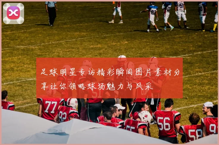 足球明星专访精彩瞬间图片素材分享让你领略球场魅力与风采