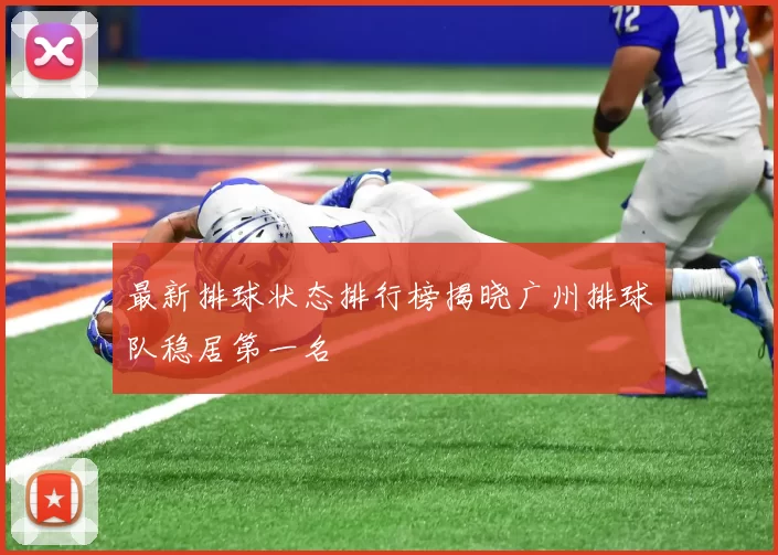 最新排球状态排行榜揭晓广州排球队稳居第一名