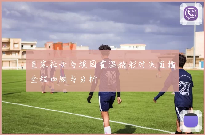 皇家社会与埃因霍温精彩对决直播全程回顾与分析