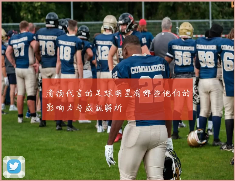 清扬代言的足球明星有哪些他们的影响力与成就解析