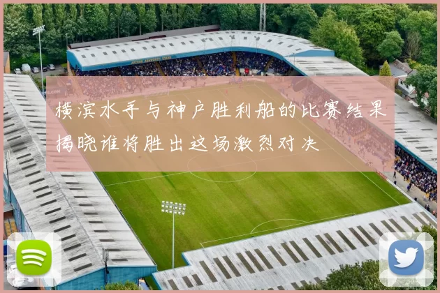 横滨水手与神户胜利船的比赛结果揭晓谁将胜出这场激烈对决