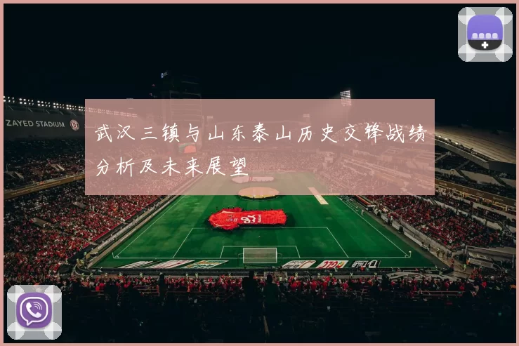 武汉三镇与山东泰山历史交锋战绩分析及未来展望