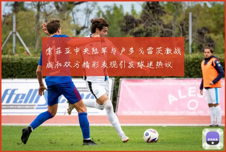 索菲亚中央陆军与卢多戈雷茨激战成和双方精彩表现引发球迷热议