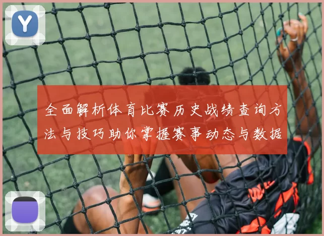 全面解析体育比赛历史战绩查询方法与技巧助你掌握赛事动态与数据分析