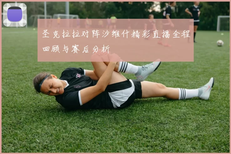 圣克拉拉对阵沙维什精彩直播全程回顾与赛后分析