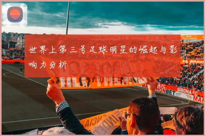 世界上第三号足球明星的崛起与影响力分析