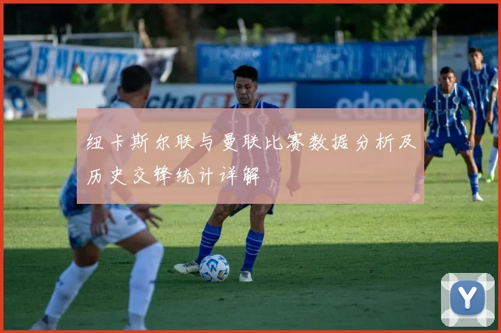 纽卡斯尔联与曼联比赛数据分析及历史交锋统计详解