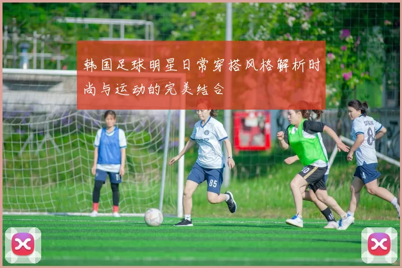 韩国足球明星日常穿搭风格解析时尚与运动的完美结合